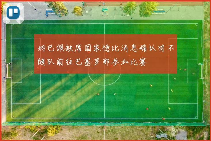 姆巴佩缺席国家德比消息确认将不随队前往巴塞罗那参加比赛