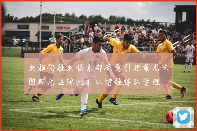 利雅得胜利俱乐部有意引进前尤文图斯总监琼托利以增强球队管理