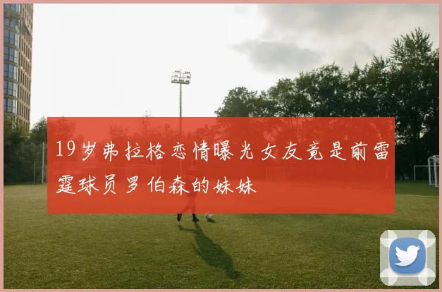 19岁弗拉格恋情曝光女友竟是前雷霆球员罗伯森的妹妹