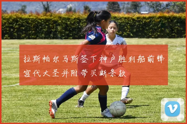 拉斯帕尔马斯签下神户胜利船前锋宫代大圣并附带买断条款