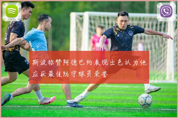 斯波称赞阿德巴约表现出色认为他应获最佳防守球员荣誉